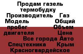 Продам газель термобудку › Производитель ­ Газ › Модель ­ 33 022 › Общий пробег ­ 78 000 › Объем двигателя ­ 2 300 › Цена ­ 80 000 - Все города Авто » Спецтехника   . Крым,Красногвардейское